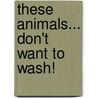 These Animals... Don't Want to Wash! by J.N. Paquet