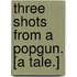 Three Shots from a Popgun. [A tale.]