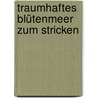 Traumhaftes Blütenmeer zum Stricken by Nicky Epstein