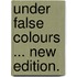 Under False Colours ... New edition.