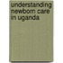 Understanding Newborn Care in Uganda