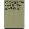 Vorprogramm - we let the goldfish go by A.P. Schlöglmeier