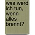 Was werd ich tun, wenn alles brennt?