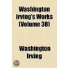Washington Irving's Works  Volume 38 by Washington Washington Irving