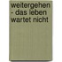 Weitergehen - das Leben wartet nicht