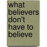 What Believers Don't Have To Believe door Craig Payne