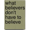 What Believers Don't Have To Believe door Craig Payne