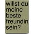 Willst du meine beste Freundin sein?