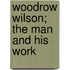 Woodrow Wilson; The Man and His Work