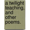 A Twilight Teaching, and other poems. by Lala Fisher