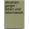 Abraham Geiger : Leben und Lebenswerk door Geiger