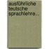 Ausführliche Teutsche Sprachlehre...