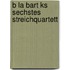 B La Bart Ks Sechstes Streichquartett