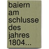 Baiern Am Schlusse Des Jahres 1804... door Onbekend