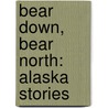 Bear Down, Bear North: Alaska Stories door Melinda Moustakis