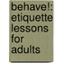Behave!: Etiquette Lessons for Adults