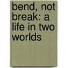 Bend, Not Break: A Life in Two Worlds by Ping Fu