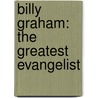 Billy Graham: The Greatest Evangelist by Sam Wellman