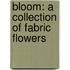 Bloom: A Collection of Fabric Flowers