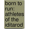 Born to Run: Athletes of the Iditarod by Albert Lewis
