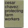 Cesar Chavez: Protecting Farm Workers door Stephanie E. Macceca