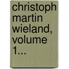 Christoph Martin Wieland, Volume 1... by Johann Gottfried Gruber