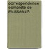 Correspondence Complete De Rousseau 5