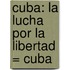 Cuba: La Lucha Por la Libertad = Cuba