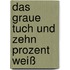 Das graue Tuch und zehn Prozent Weiß