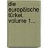 Die Europäische Türkei, Volume 1...