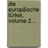 Die Europäische Türkei, Volume 2...