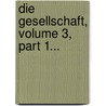 Die Gesellschaft, Volume 3, Part 1... door Onbekend