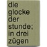 Die Glocke Der Stunde; In Drei Zügen