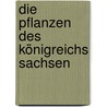 Die Pflanzen des Königreichs Sachsen door Otto Wünsche