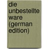 Die Unbestellte Ware (German Edition) door Fränkel Ludwig