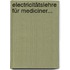 Electricitätslehre für Mediciner...