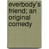 Everbody's Friend; an Original Comedy