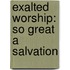 Exalted Worship: So Great a Salvation