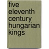 Five Eleventh Century Hungarian Kings door Zoltan J. Kosztolnyik
