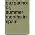 Gazpacho: or, Summer months in Spain.