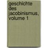 Geschichte Des Jacobinismus, Volume 1