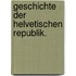 Geschichte der helvetischen Republik.