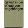 Gewalt in der Pflege von Angehörigen door Christian Grieß