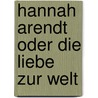 Hannah Arendt oder Die Liebe zur Welt door Alois Prinz