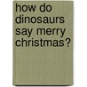How Do Dinosaurs Say Merry Christmas? by Jane Yolen