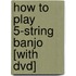 How To Play 5-String Banjo [With Dvd]