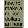 How to Make a Million Dollars an Hour door Les Leopold