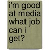 I'm Good at Media What Job Can I Get? by Richard Spilsbury