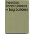 Insectos Constructores = Bug Builders