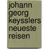 Johann Georg Keysslers Neueste Reisen